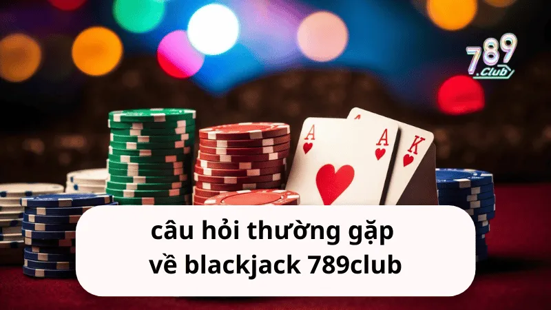 cau hoi thuong gap ve blackjack 789club Câu hỏi thường gặp về blackjack 789club