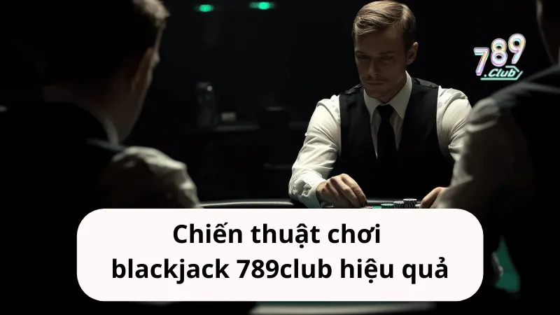 chien thuat choi blackjack 789club hieu qua Chiến thuật chơi blackjack 789club
