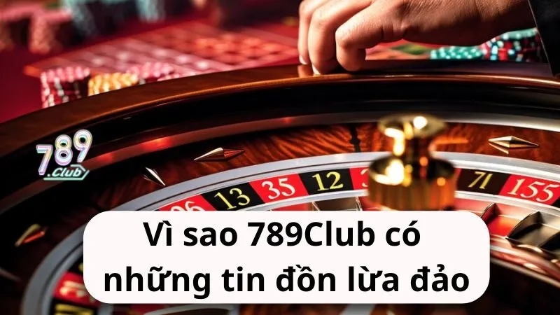 vi sao 789club co nhung tin don lua dao Vì sao 789Club có những tin đồn lừa đảo?